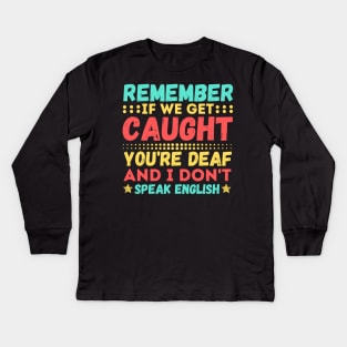 Remember If We Get Caught, You're Deaf and I Don't Speak English Kids Long Sleeve T-Shirt